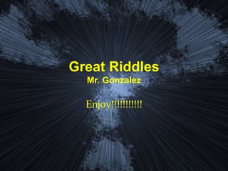 Great Riddles
Mr. Gonzalez
Enjoy!!!!!!!!!!!
 