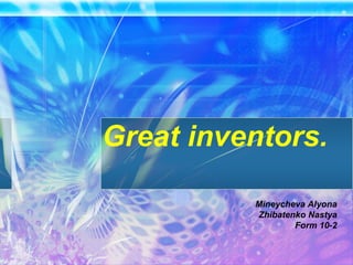 Great inventors.
Mineycheva Alyona
Zhibatenko Nastya
Form 10-2
 