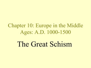 Chapter 10: Europe in the Middle
    Ages: A.D. 1000-1500

   The Great Schism
 