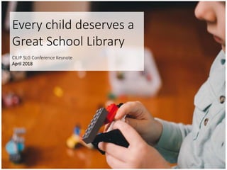 Every child deserves a
Great School Library
CILIP SLG Conference Keynote
April 2018
 