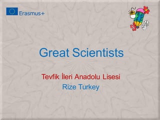 Great Scientists
Tevfik İleri Anadolu Lisesi
Rize Turkey
 