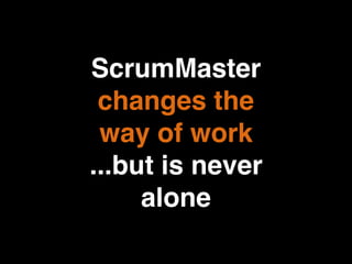 ScrumMaster
changes the
way of work
...but is never
alone
 