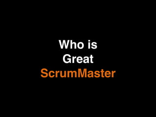 Who is
Great
ScrumMaster
 