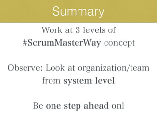 Work at 3 levels of
#ScrumMasterWay concept
Observe: Look at organization/team
from system level
Be one step ahead onl
Summary
 