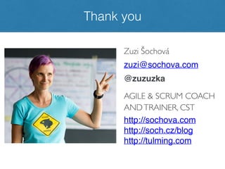 Zuzi Šochová
zuzi@sochova.com
@zuzuzka
AGILE & SCRUM COACH
ANDTRAINER, CST
http://sochova.com
http://soch.cz/blog
http://tulming.com
Thank you
 