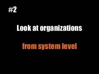 Look at organizations
from system level
#2
 
