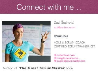 Zuzi Šochová
zuzi@sochova.com
@zuzuzka
AGILE & SCRUM COACH
CERTIFIED SCRUMTRAINER, CST
http://sochova.com
http://agile-scrum.com
http://greatscrummaster.com
Connect with me…
Author of The Great ScrumMaster book
 