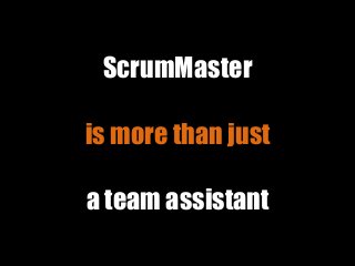 ScrumMaster
is more than just
a team assistant
 