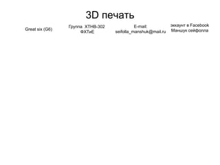3D печать
Great six (G6)
Группа ХТНВ-302
ФХТиЕ
E-mail:
seifolla_manshuk@mail.ru
эккаунт в Facebook
Маншук сейфолла
 