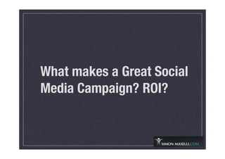 What makes a Great Social
Media Campaign? ROI?
 