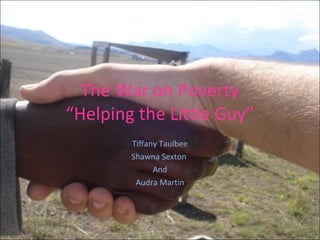 The War on Poverty
“Helping the Little Guy”
Tiffany Taulbee
Shawna Sexton
And
Audra Martin
 