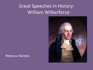 Great	
  Speeches	
  in	
  History:	
   	
   	
  
	
  William	
  Wilberforce	
  
	
  
Rebecca	
  Skeeles	
  
 