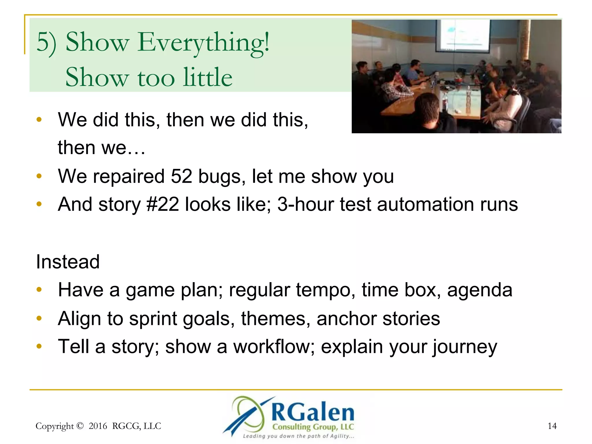 Copyright © 2016 RGCG, LLC 1414
4) Defensive
•  It works as designed
•  We delivered what we were asked to deliver
•  We didn’t have the time
Instead
•  The Team made the commitment – stand as a Team
•  Nobody thrown “Under the Bus”
•  Feedback is the breakfast of champions
•  Take it into the next demo; do something with the
feedback
 