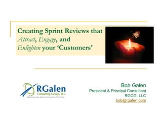 Creating Sprint Reviews that
Attract, Engage, and
Enlighten your ‘Customers'
Bob Galen
President & Principal Consultant
RGCG, LLC
bob@rgalen.com
 