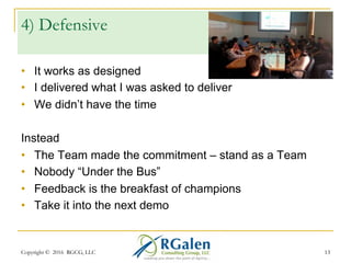 Copyright © 2016 RGCG, LLC 1313
3) Practice?
•  We don’t need any practice
•  Everyone just “shows up”
•  Chaos, improv, it’s agile
Instead
•  Reserve time in sprint planning for demo prep
•  Perform a dry-run…with real software
•  Remember - it’s a quality step
•  Think about flow, messaging, the “1-Thing” to
communicate
 