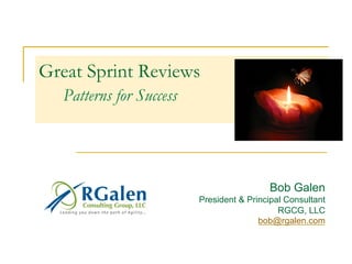 Great Sprint Reviews
Patterns for Success
Bob Galen
President & Principal Consultant
RGCG, LLC
bob@rgalen.com
 