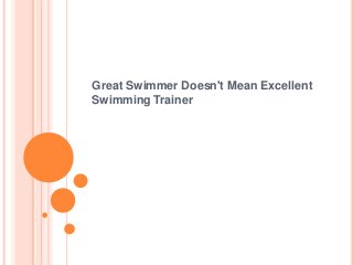 Great Swimmer Doesn't Mean Excellent
Swimming Trainer
 