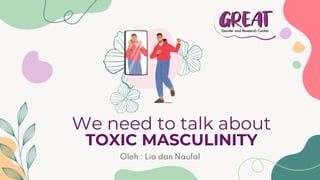 We need to talk about
TOXIC MASCULINITY
Oleh : Lia dan Naufal
 