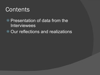 Contents
 Presentation   of data from the
  Interviewees
 Our reflections and realizations
 