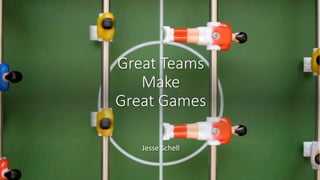 Great Teams
Make
Great Games
Jesse Schell
 