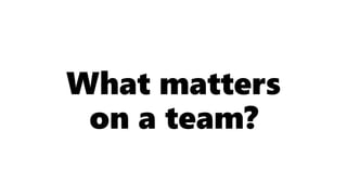 What matters
on a team?
 