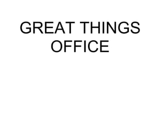 GREAT THINGS
   OFFICE
 