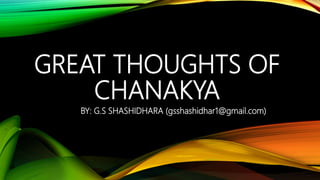 GREAT THOUGHTS OF
CHANAKYA
BY: G.S SHASHIDHARA (gsshashidhar1@gmail.com)
 