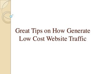 Great Tips on How Generate
Low Cost Website Traffic

 