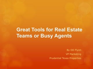 Great Tools for Real Estate
Teams or Busy Agents
By DD Flynn
VP Marketing
Prudential Texas Properties
 