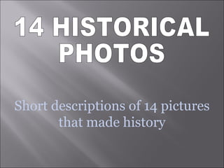 Short descriptions of 14 pictures that made history 14 HISTORICAL PHOTOS 
