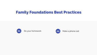 Family Foundations Best Practices
01 Do your homework Make a phone call
03 Practice foundation
stewardship
02
 