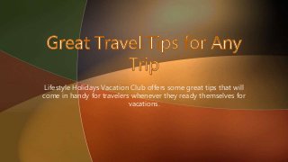Lifestyle Holidays Vacation Club offers some great tips that will 
come in handy for travelers whenever they ready themselves for 
vacations. 
 