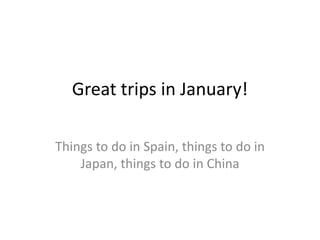 Great trips in January!

Things to do in Spain, things to do in
    Japan, things to do in China
 