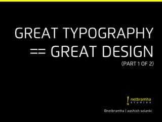Great typography
 == Great Design
                    (part 1 of 2)




          @netbramha | aashish solanki
 