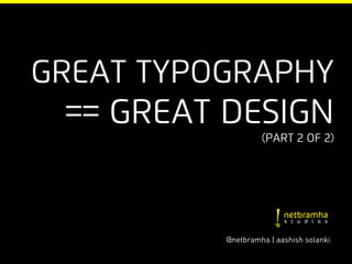 Great typography
 == Great Design
                   (part 2 of 2)




          @netbramha | aashish solanki
 