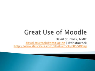 Great Use of Moodle David Sturrock, NMIT david.sturrock@nmit.ac.nz | @dnsturrockhttp://www.delicious.com/dnsturrock/OP-SDDay 
