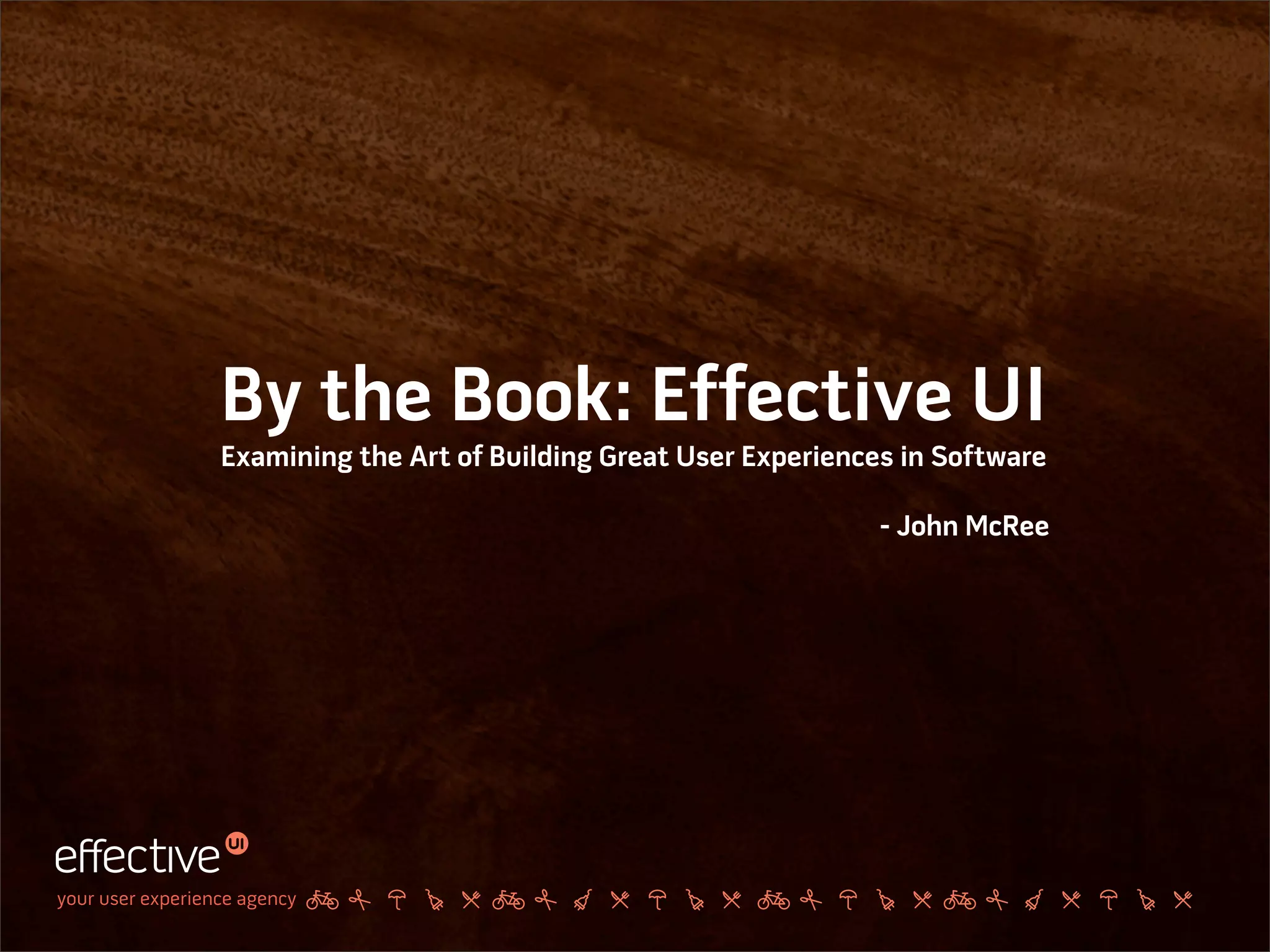 By the Book: Effective UI
                  Examining the Art of Building Great User Experiences in Software

                                                                     - John McRee




your user experience agency
 