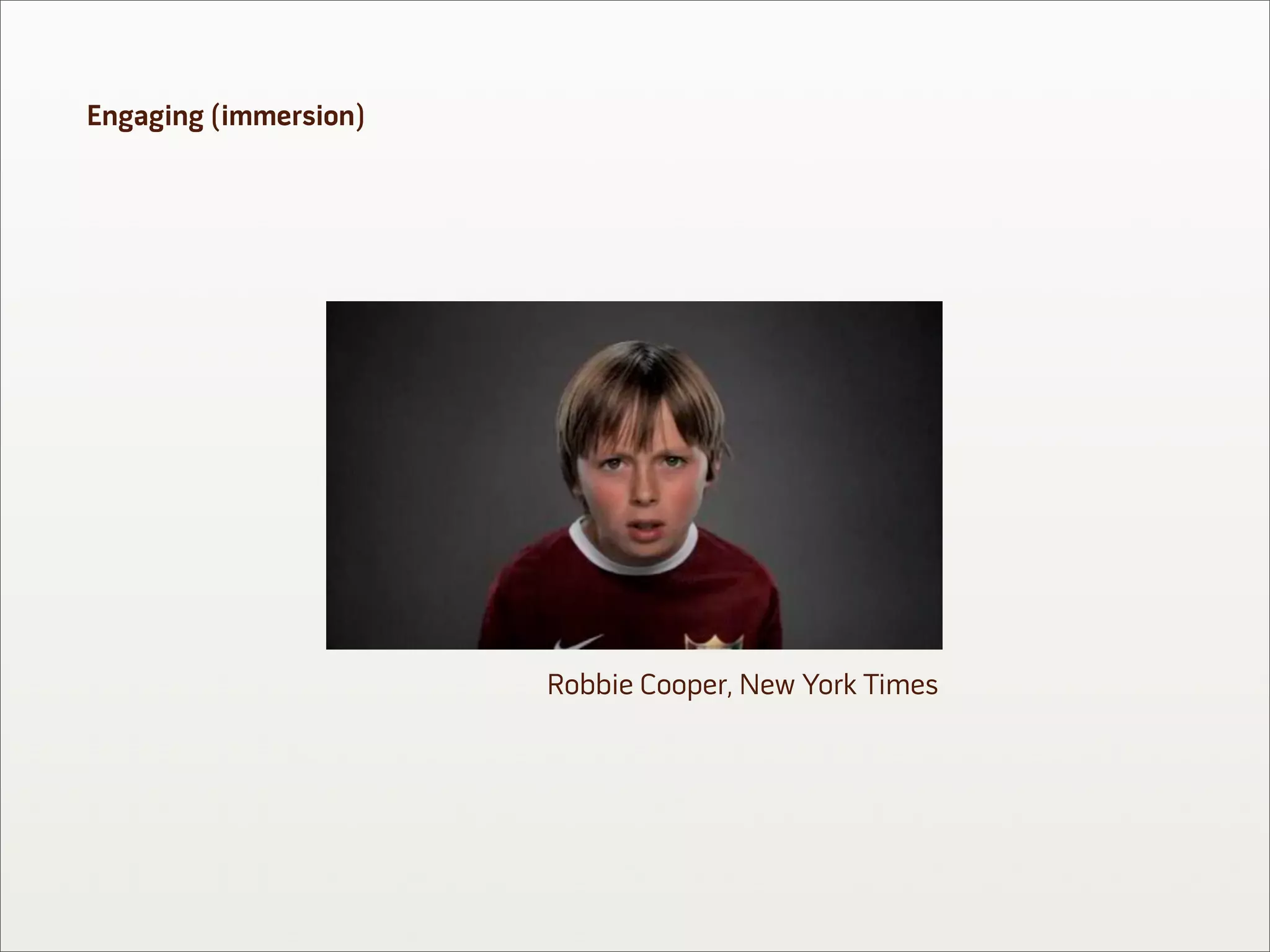 Engaging (immersion)




                       Robbie Cooper, New York Times
 