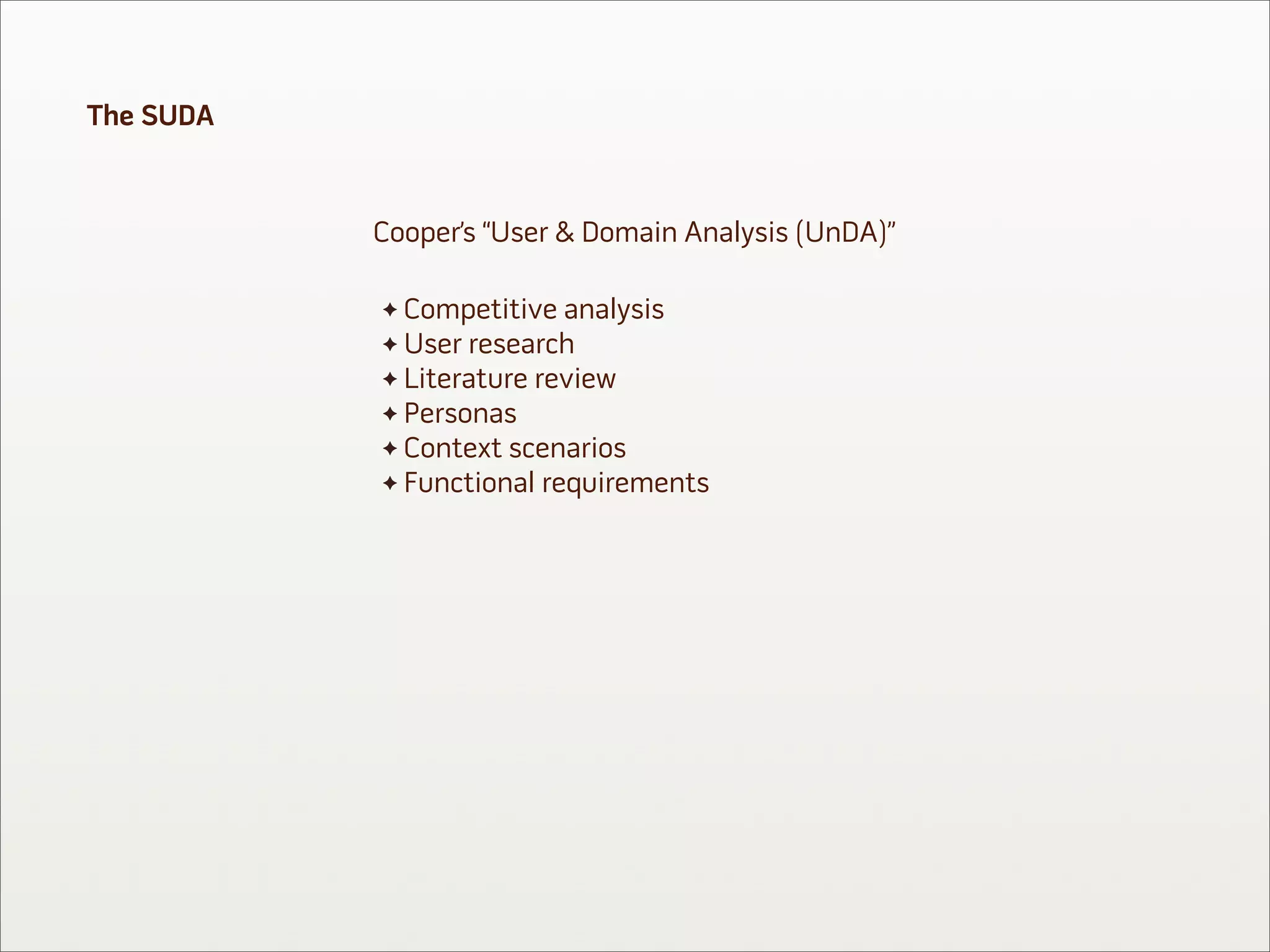 The SUDA


           Cooper’s “User & Domain Analysis (UnDA)”

             Competitive analysis
             User research
             Literature review
             Personas
             Context scenarios
             Functional requirements
 
