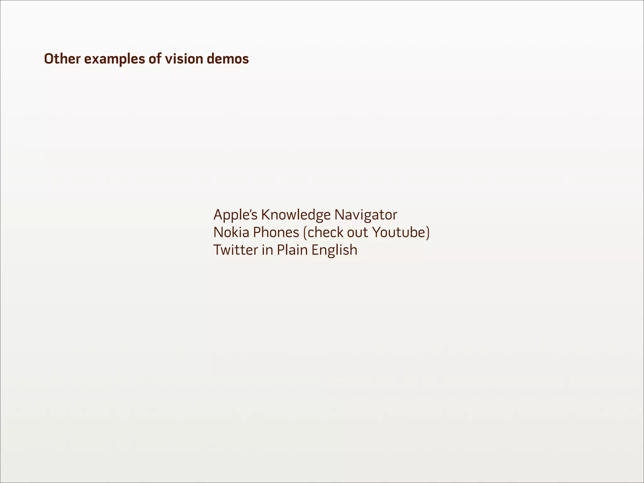 Other examples of vision demos




                        Apple’s Knowledge Navigator
                        Nokia Phones (check out Youtube)
                        Twitter in Plain English
 