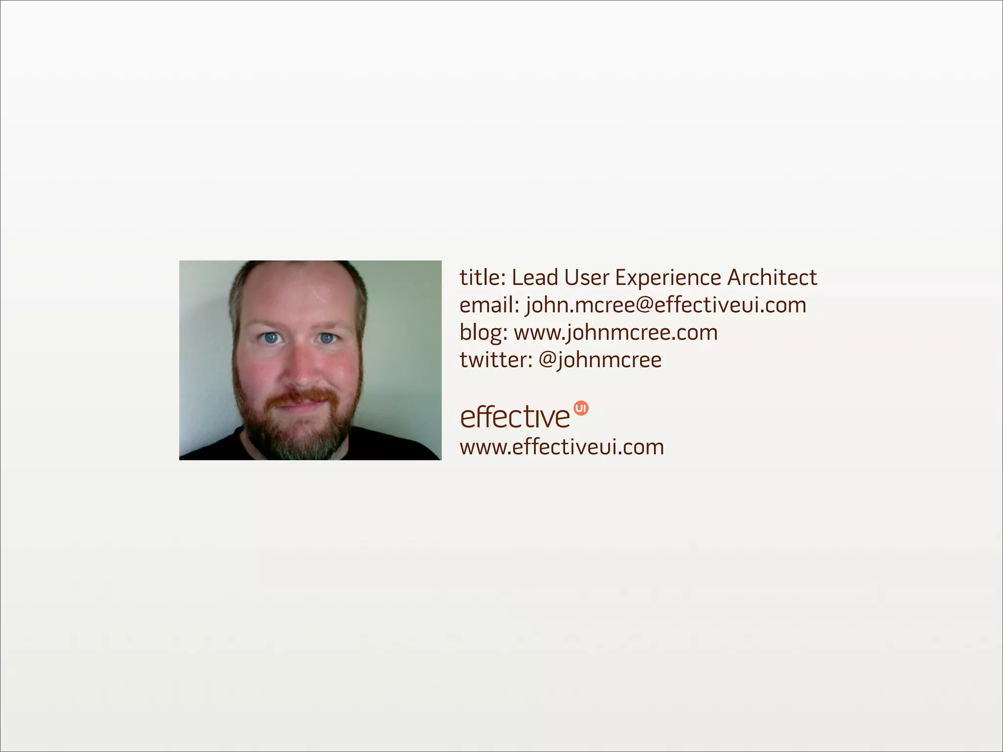 title: Lead User Experience Architect
email: john.mcree@effectiveui.com
blog: www.johnmcree.com
twitter: @johnmcree


www.effectiveui.com
 