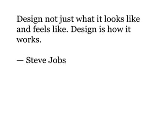 Design not just what it looks like
and feels like. Design is how it
works.
— Steve Jobs
 