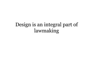 Design is an integral part of
lawmaking
 