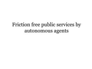Friction free public services by
autonomous agents
 