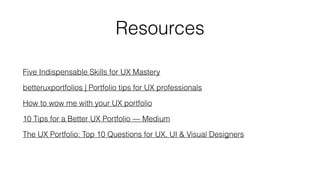 Resources 
Five Indispensable Skills for UX Mastery 
betteruxportfolios | Portfolio tips for UX professionals 
How to wow ...