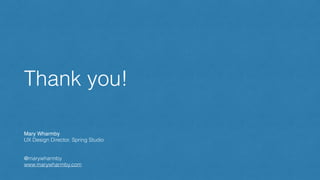 Thank you! 
Mary Wharmby! 
UX Design Director, Spring Studio 
! 
! 
@marywharmby 
www.marywharmby.com 
