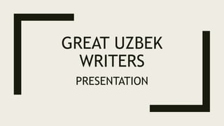 GREAT UZBEK
WRITERS
PRESENTATION
 