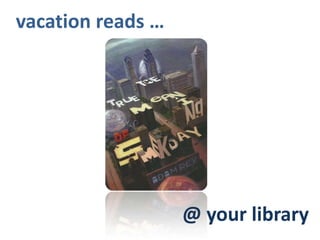 vacation reads …




                   @ your library
 