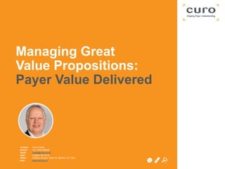 contact:
phone:
email:
date:
office:
web:
Chris O’Neill
+44 1628 486048
coneill@curo.co.uk
October 6th 2016
Chilterns House, Dean St, Marlow, SL7 3AA
www.curo.co.uk
Managing Great
Value Propositions:
Payer Value Delivered
 
