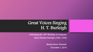 Great Voices Singing
H. T. Burleigh
Celebrating the 150th Birthday of Composer
Harry Thacker Burleigh (1866-1949)
Randye J...